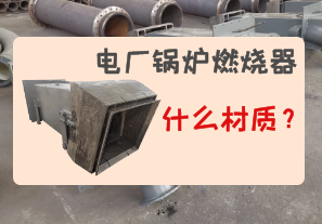 電廠(chǎng)鍋爐燃燒器是什么材質(zhì)的?[江河]