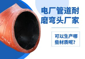 電廠(chǎng)管道耐磨彎頭廠(chǎng)家可以生產(chǎn)哪些材質(zhì)呢？