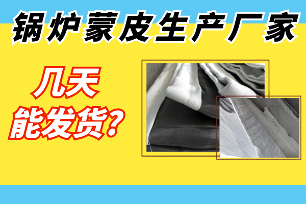 鍋爐蒙皮生產(chǎn)廠(chǎng)家幾天能發(fā)貨?