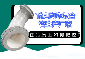 耐磨陶瓷復合管生產(chǎn)廠(chǎng)家在品質(zhì)上如何把控？[江河]