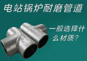 電站鍋爐耐磨管道一般選擇什么材質(zhì)？