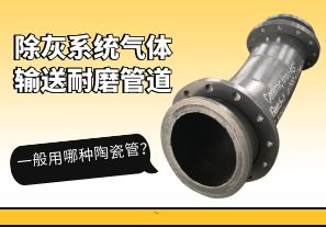 除灰系統氣體輸送耐磨管道一般用哪種陶瓷管？[江河]