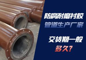 防腐耐磨襯膠管道生產(chǎn)廠(chǎng)家的交貨期一般多久呢？