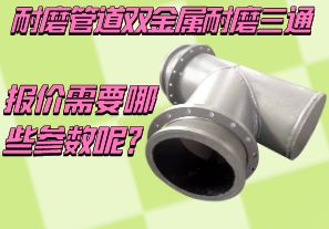 耐磨管道雙金屬耐磨三通報價(jià)需要哪些參數呢？[江河]