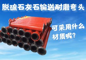 脫硫石灰石輸送耐磨彎頭可采用什么材質(zhì)呢？