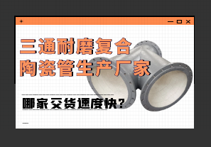 三通耐磨復合陶瓷管生產(chǎn)廠(chǎng)家哪家交貨速度快?