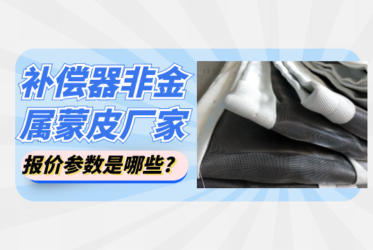 補償器非金屬蒙皮廠(chǎng)家報價(jià)參數是哪些?