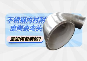 不銹鋼內襯耐磨陶瓷彎頭是如何包裝的？[江河]