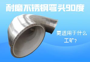 耐磨不銹鋼彎頭90度更適用于什么工礦？