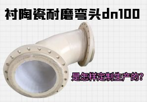 襯陶瓷耐磨彎頭dn100是怎樣定制生產(chǎn)的？