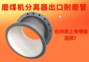 磨煤機分離器出口耐磨管在材質(zhì)上有哪些選擇？